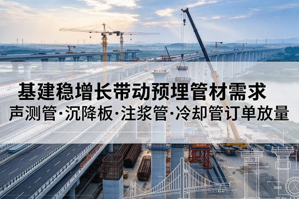 高阳基建稳增长带动预埋监测管材需求，声测管、沉降板、注浆管订单持续放量