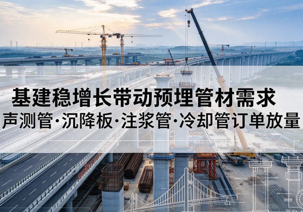 高阳基建稳增长带动预埋监测管材需求，声测管、沉降板、注浆管订单持续放量